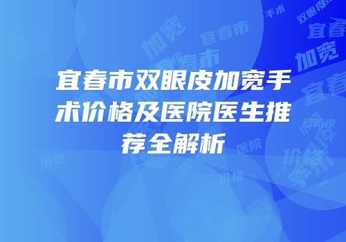 宜春市双眼皮加宽手术价格及医院医生推荐全解析