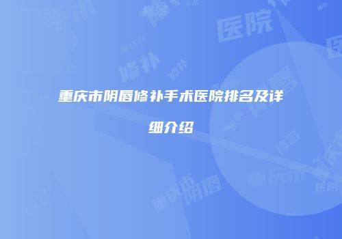 重庆市阴唇修补手术医院排名及详细介绍