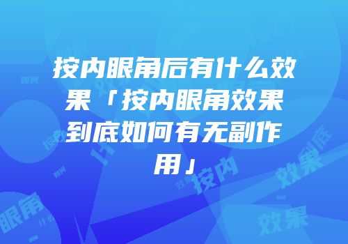按内眼角后有什么效果「按内眼角效果到底如何有无副作用」