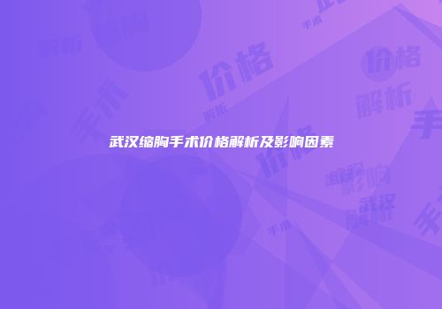 武汉缩胸手术价格解析及影响因素
