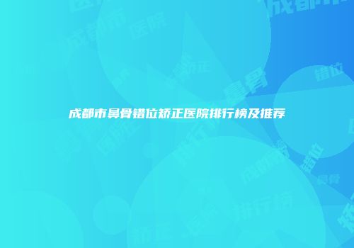 成都市鼻骨错位矫正医院排行榜及推荐