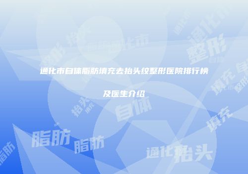 通化市自体脂肪填充去抬头纹整形医院排行榜及医生介绍