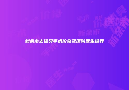 新余市去狐臭手术价格及医院医生推荐