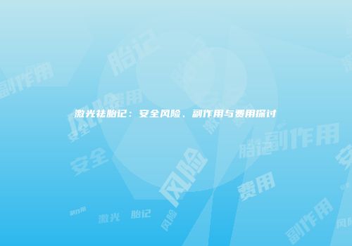 激光祛胎记：安全风险、副作用与费用探讨