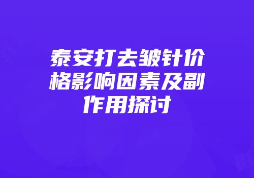 泰安打去皱针价格影响因素及副作用探讨