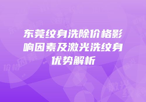 东莞纹身洗除价格影响因素及激光洗纹身优势解析