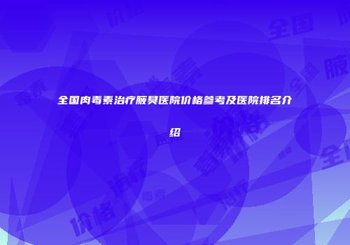 全国肉毒素治疗腋臭医院价格参考及医院排名介绍