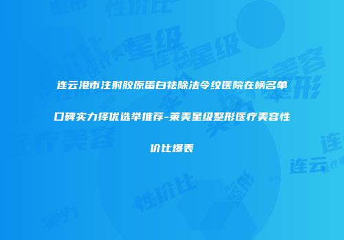连云港市注射胶原蛋白祛除法令纹医院在榜名单口碑实力择优选举推荐-莱美星级整形医疗美容性价比爆表