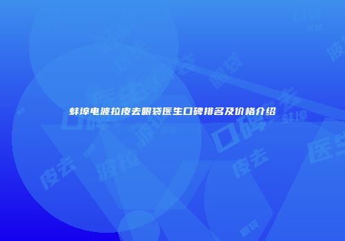 蚌埠电波拉皮去眼袋医生口碑排名及价格介绍