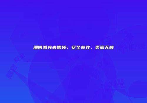 淄博激光去眼袋：安全有效，美丽无痕