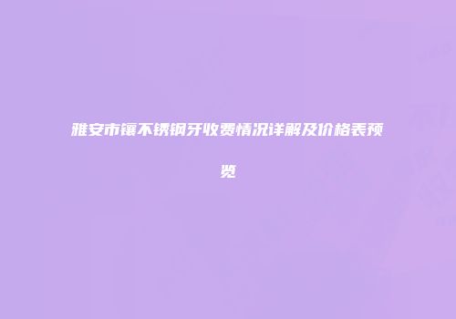 雅安市镶不锈钢牙收费情况详解及价格表预览