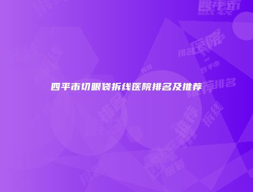 四平市切眼袋拆线医院排名及推荐