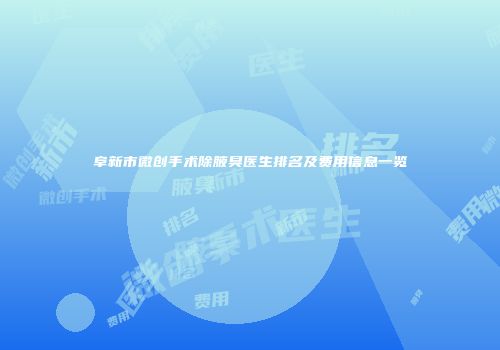 阜新市微创手术除腋臭医生排名及费用信息一览
