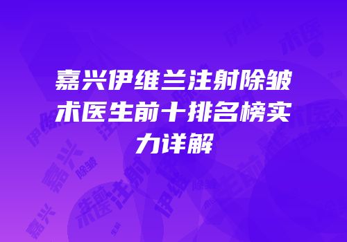嘉兴伊维兰注射除皱术医生前十排名榜实力详解
