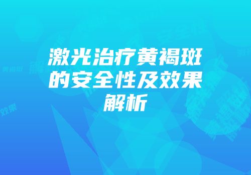 激光治疗黄褐斑的安全性及效果解析