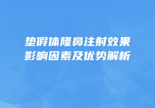 垫假体隆鼻注射效果影响因素及优势解析