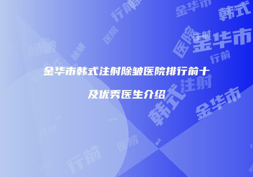 金华市韩式注射除皱医院排行前十及优秀医生介绍