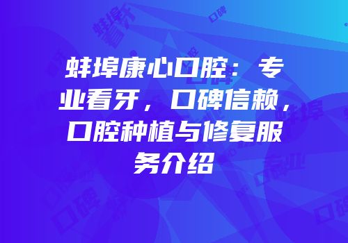 蚌埠康心口腔：专业看牙，口碑信赖，口腔种植与修复服务介绍