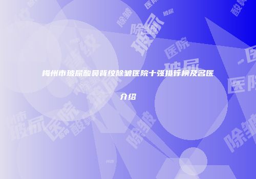 梅州市玻尿酸鼻背纹除皱医院十强排行榜及名医介绍
