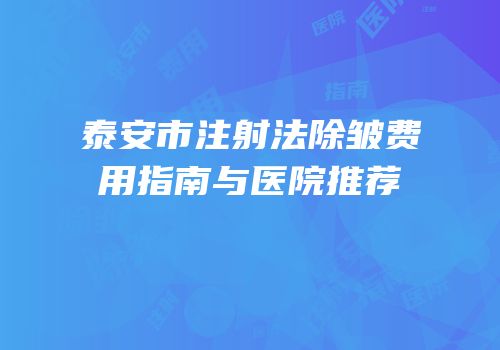 泰安市注射法除皱费用指南与医院推荐