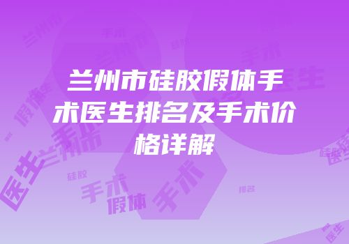 兰州市硅胶假体手术医生排名及手术价格详解
