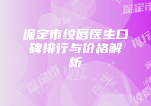 保定市纹唇医生口碑排行与价格解析