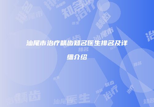 汕尾市治疗龋齿知名医生排名及详细介绍