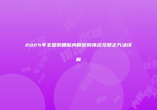 2025年全国倒睫睑内翻医院排名及矫正方法详解