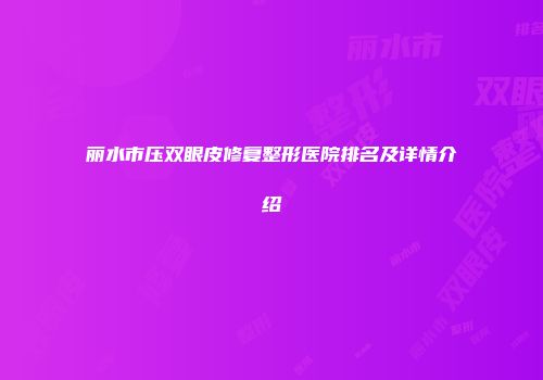 丽水市压双眼皮修复整形医院排名及详情介绍