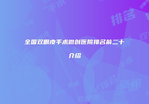 全国双眼皮手术微创医院排名前二十介绍