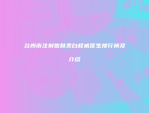 台州市注射嫩肤美白权威医生排行榜及介绍