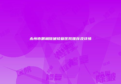 永州市眼角除皱修复医院推荐及详情