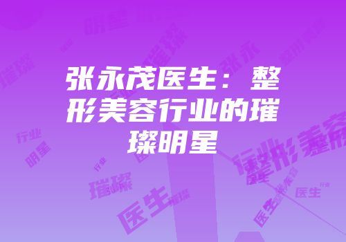 张永茂医生：整形美容行业的璀璨明星