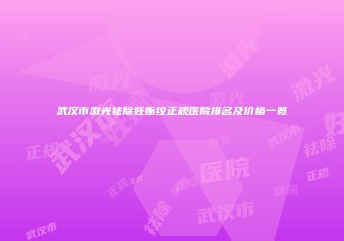 武汉市激光祛除妊娠纹正规医院排名及价格一览
