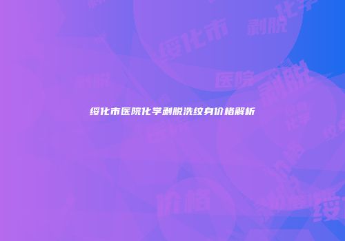 绥化市医院化学剥脱洗纹身价格解析