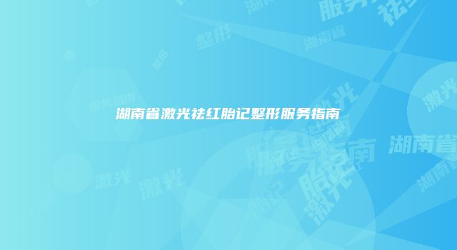 湖南省激光祛红胎记整形服务指南