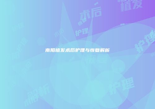 南阳植发术后护理与恢复解析