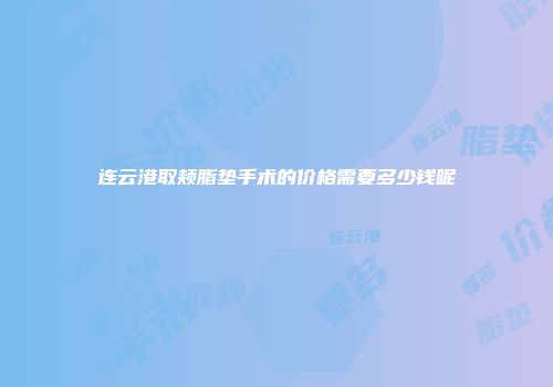 连云港取颊脂垫手术的价格需要多少钱呢