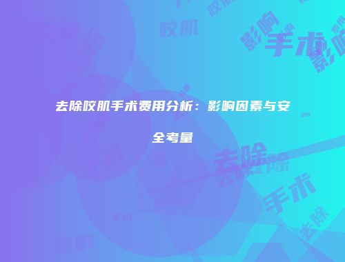 去除咬肌手术费用分析：影响因素与安全考量