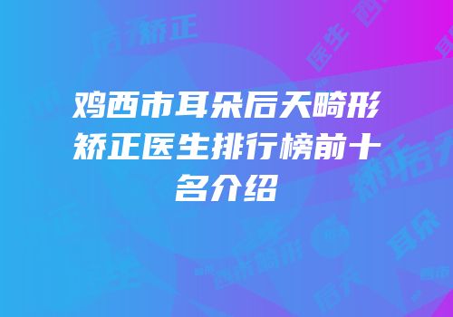 鸡西市耳朵后天畸形矫正医生排行榜前十名介绍