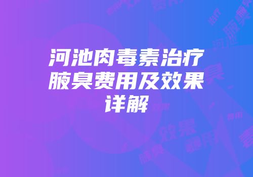 河池肉毒素治疗腋臭费用及效果详解