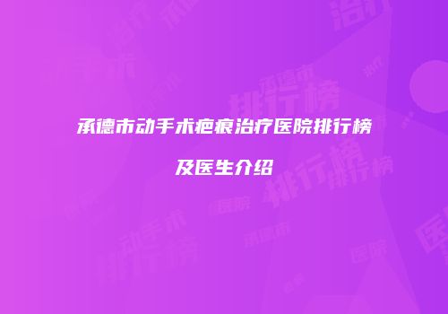 承德市动手术疤痕治疗医院排行榜及医生介绍