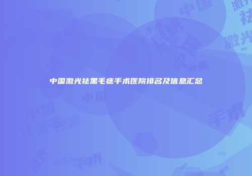 中国激光祛黑毛痣手术医院排名及信息汇总