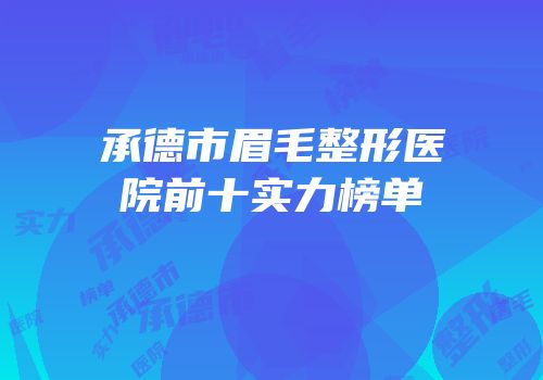 承德市眉毛整形医院前十实力榜单