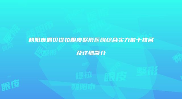 朝阳市眉切提拉眼皮整形医院综合实力前十排名及详细简介