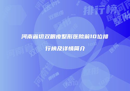 河南省切双眼皮整形医院前10位排行榜及详情简介