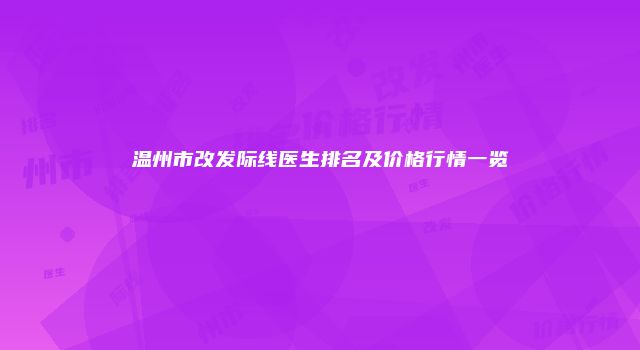 温州市改发际线医生排名及价格行情一览