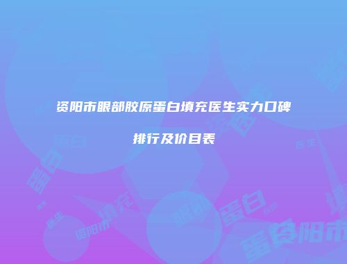 资阳市眼部胶原蛋白填充医生实力口碑排行及价目表