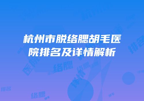 杭州市脱络腮胡毛医院排名及详情解析