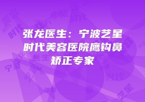 张龙医生：宁波艺星时代美容医院鹰钩鼻矫正专家